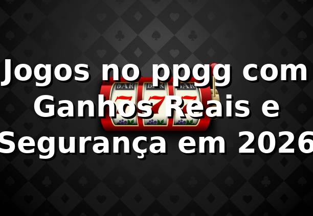 Jogos no ppgg com Ganhos Reais e Segurança em 2026 🎰