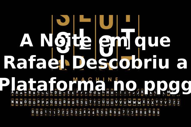 A Noite em que Rafael Descobriu a Plataforma no ppgg 🎰