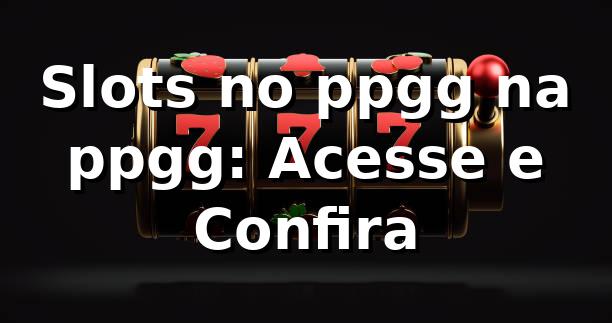 Slots no ppgg na ppgg: Acesse e Confira